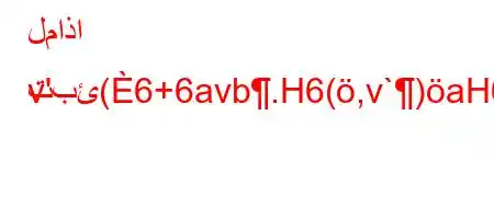 لماذا تبئ(6+6avb.H6(,v`)aH6)a6ab6)*`H6*6)a6,v`aH
v'